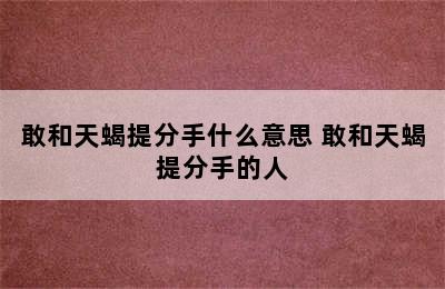 敢和天蝎提分手什么意思 敢和天蝎提分手的人